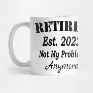 Retired Est. 2022 Not My Problem Anymore, Funny Retirement, Mug